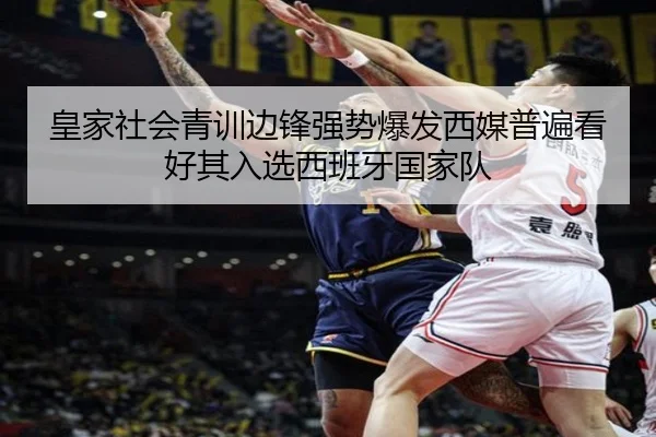 皇家社会青训边锋强势爆发西媒普遍看好其入选西班牙国家队