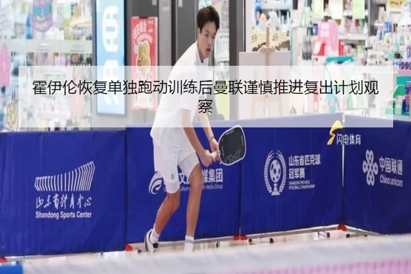 霍伊伦恢复单独跑动训练后曼联谨慎推进复出计划观察